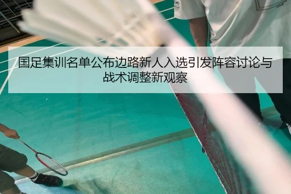 国足集训名单公布边路新人入选引发阵容讨论与战术调整新观察